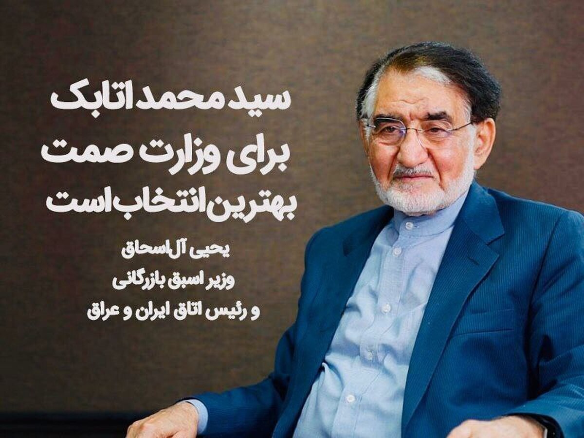 سیدمحمد اتابک برای وزارت صمت، بهترین انتخاب است سیدمحمد اتابک برای وزارت صمت، بهترین انتخاب است
