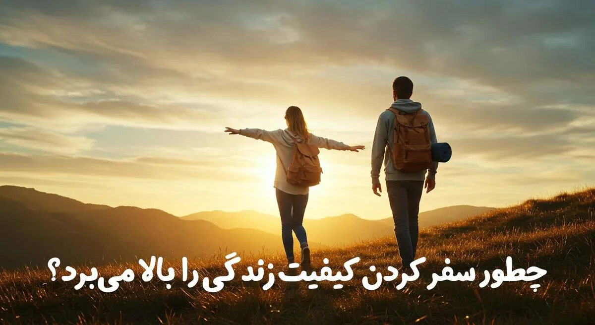 چطور سفر کردن کیفیت زندگی را بالا می‌برد؟
